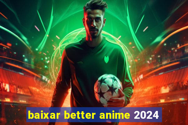 baixar better anime 2024